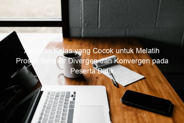 Aktivitas Kelas yang Cocok untuk Melatih Proses Berpikir Divergen dan Konvergen pada Peserta Didik