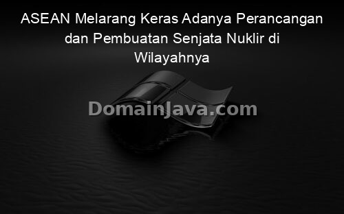 ASEAN Melarang Keras Adanya Perancangan dan Pembuatan Senjata Nuklir di Wilayahnya