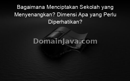 Bagaimana Menciptakan Sekolah yang Menyenangkan? Dimensi Apa yang Perlu Diperhatikan?