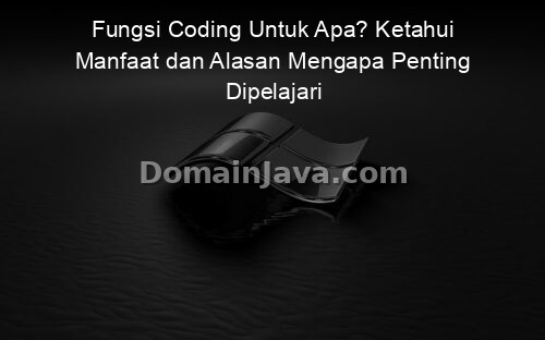 Fungsi Coding Untuk Apa? Ketahui Manfaat dan Alasan Mengapa Penting Dipelajari