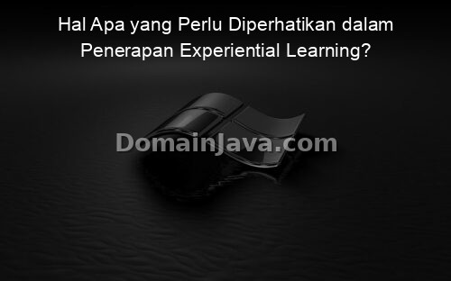 Hal Apa yang Perlu Diperhatikan dalam Penerapan Experiential Learning?