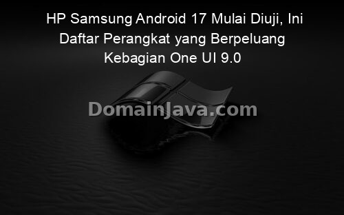 HP Samsung Android 17 Mulai Diuji, Ini Daftar Perangkat yang Berpeluang Kebagian One UI 9.0