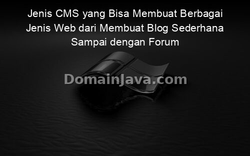 Jenis CMS yang Bisa Membuat Berbagai Jenis Web dari Membuat Blog Sederhana Sampai dengan Forum Online dengan Komunitas Besar