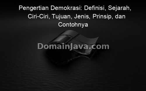 Pengertian Demokrasi: Definisi, Sejarah, Ciri-Ciri, Tujuan, Jenis, Prinsip, dan Contohnya